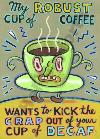 Humorous coffee print My Robust Cup of Coffee Wants to Kick the Crap Out of Your Cup of Decaf by greater Boston artist Hal Mayforth