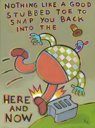 Humorous print Nothing Like a Good Stubbed Toe to Snap You Back into the Here and Now
