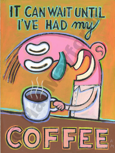Humorous coffee print It Can Wait Until I've Had My Coffeeby greater Boston artist Hal Mayforth